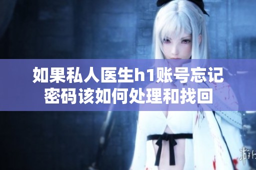 如果私人醫(yī)生h1賬號忘記密碼該如何處理和找回