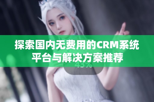 探索國(guó)內(nèi)無(wú)費(fèi)用的CRM系統(tǒng)平臺(tái)與解決方案推薦 探索國(guó)內(nèi)無(wú)費(fèi)用的CRM系統(tǒng)平臺(tái)與解決方案推薦