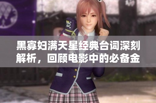 黑寡婦滿天星經(jīng)典臺詞深刻解析，回顧電影中的必備金句