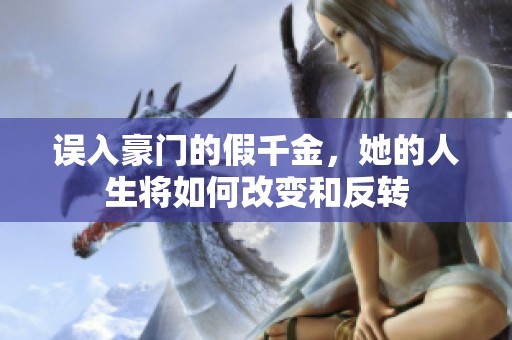 誤入豪門的假千金，她的人生將如何改變和反轉(zhuǎn)