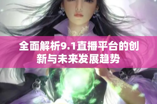 全面解析9.1直播平臺的創(chuàng)新與未來發(fā)展趨勢