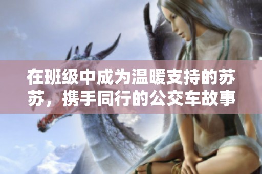 在班級中成為溫暖支持的蘇蘇，攜手同行的公交車故事