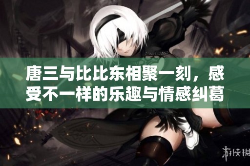 唐三與比比東相聚一刻，感受不一樣的樂趣與情感糾葛