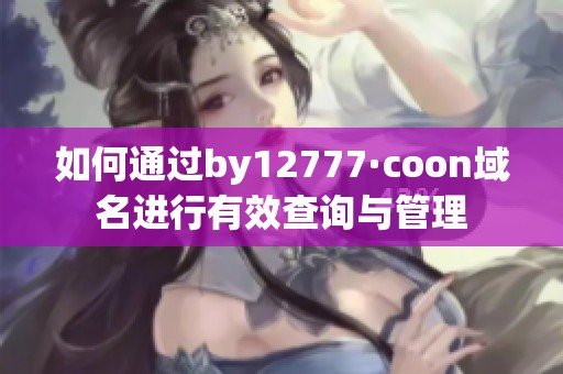 如何通過by12777·coon域名進行有效查詢與管理