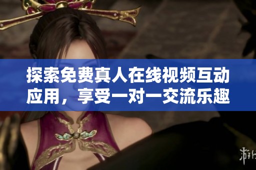 探索免費(fèi)真人在線視頻互動(dòng)應(yīng)用，享受一對(duì)一交流樂(lè)趣