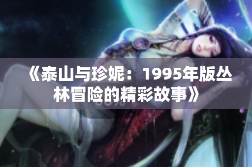《泰山與珍妮：1995年版叢林冒險的精彩故事》