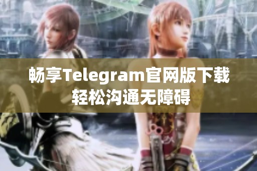 暢享Telegram官網(wǎng)版下載 輕松溝通無障礙