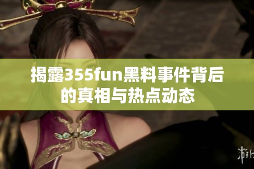 揭露355fun黑料事件背后的真相與熱點動態(tài)