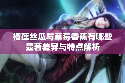 榴蓮絲瓜與草莓香蕉有哪些顯著差異與特點(diǎn)解析