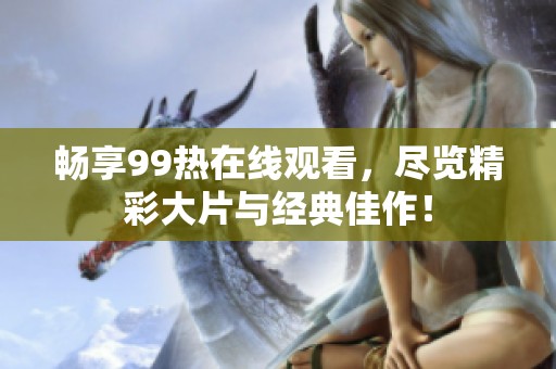 暢享99熱在線觀看，盡覽精彩大片與經典佳作！