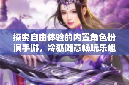 探索自由體驗(yàn)的內(nèi)置角色扮演手游，冷狐隨意暢玩樂趣多
