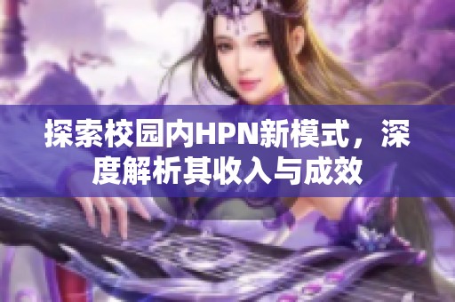 探索校園內(nèi)HPN新模式，深度解析其收入與成效