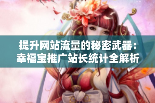提升網(wǎng)站流量的秘密武器：幸福寶推廣站長統(tǒng)計全解析