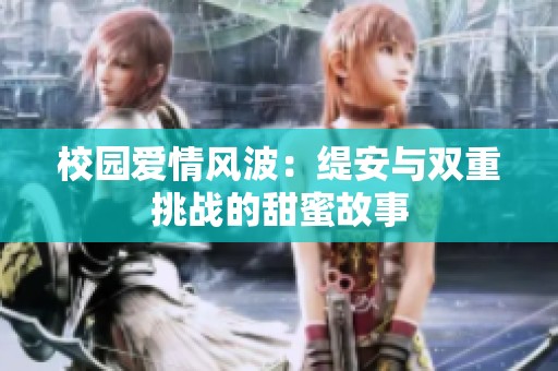 校園愛情風(fēng)波：緹安與雙重挑戰(zhàn)的甜蜜故事
