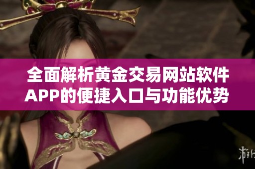 全面解析黃金交易網(wǎng)站軟件APP的便捷入口與功能優(yōu)勢(shì)