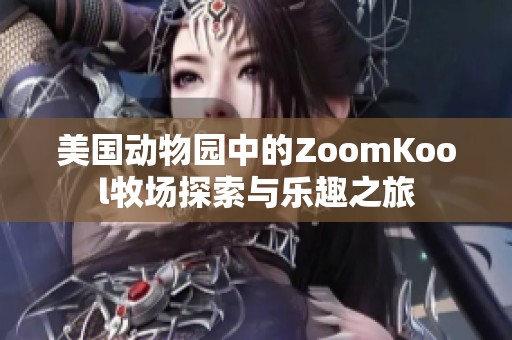美國(guó)動(dòng)物園中的ZoomKool牧場(chǎng)探索與樂(lè)趣之旅