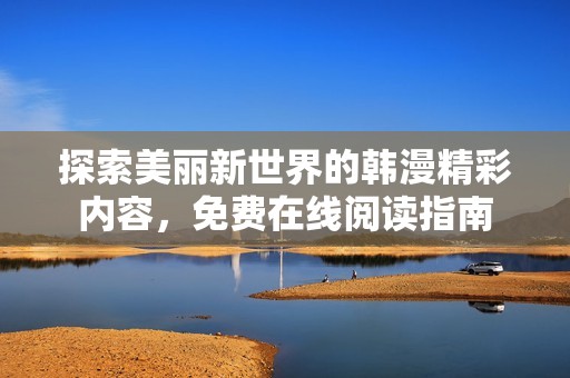 探索美麗新世界的韓漫精彩內(nèi)容，免費(fèi)在線閱讀指南