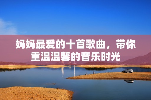 媽媽最愛的十首歌曲，帶你重溫溫馨的音樂時光