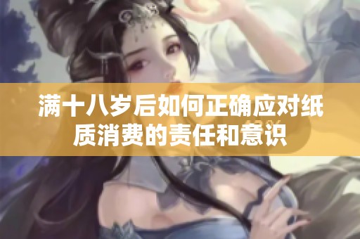 滿十八歲后如何正確應(yīng)對紙質(zhì)消費(fèi)的責(zé)任和意識