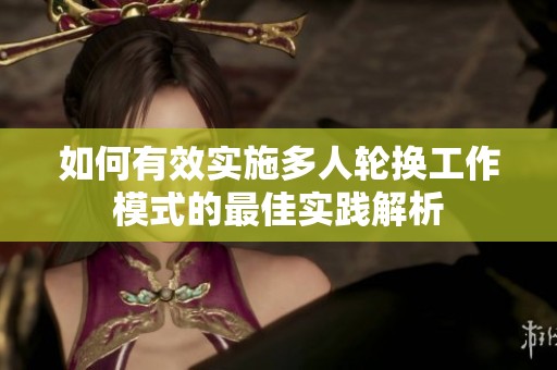 如何有效實(shí)施多人輪換工作模式的最佳實(shí)踐解析