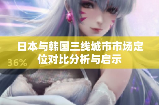 日本與韓國(guó)三線城市市場(chǎng)定位對(duì)比分析與啟示