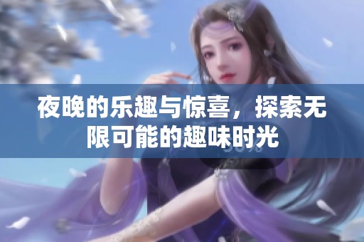 夜晚的樂(lè)趣與驚喜，探索無(wú)限可能的趣味時(shí)光