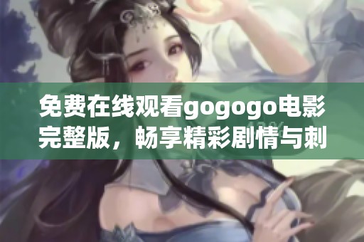 免費(fèi)在線觀看gogogo電影完整版，暢享精彩劇情與刺激體驗(yàn)