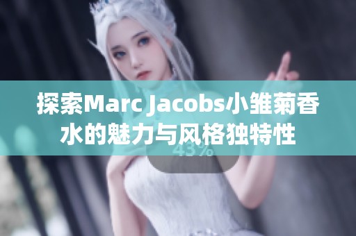 探索Marc Jacobs小雛菊香水的魅力與風(fēng)格獨(dú)特性