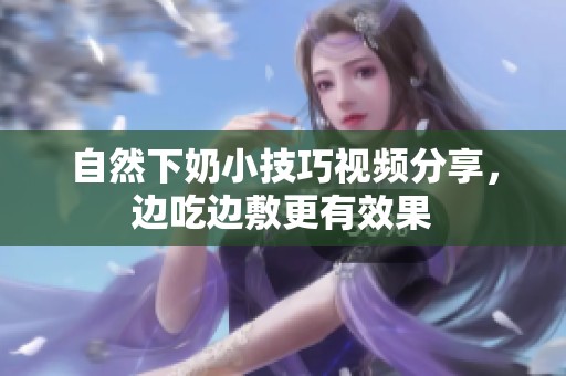 自然下奶小技巧視頻分享，邊吃邊敷更有效果