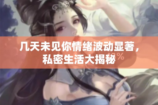 幾天未見你情緒波動(dòng)顯著，私密生活大揭秘