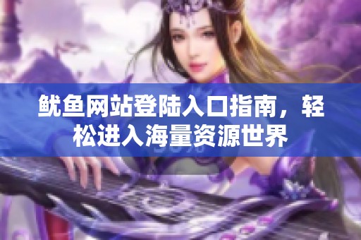 魷魚網(wǎng)站登陸入口指南，輕松進(jìn)入海量資源世界
