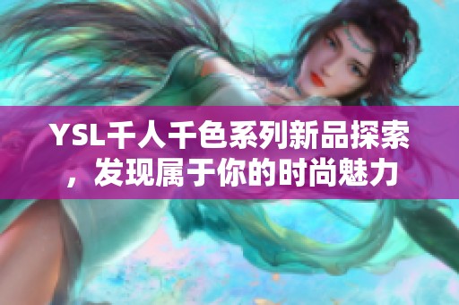YSL千人千色系列新品探索，發(fā)現屬于你的時尚魅力