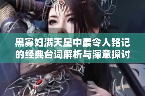 黑寡婦滿(mǎn)天星中最令人銘記的經(jīng)典臺(tái)詞解析與深意探討