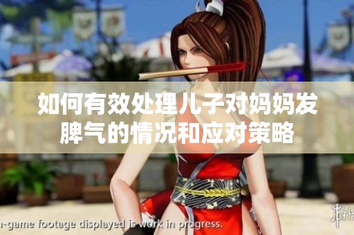 如何有效處理兒子對(duì)媽媽發(fā)脾氣的情況和應(yīng)對(duì)策略