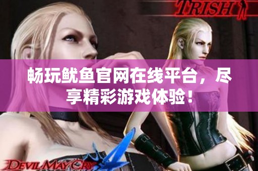暢玩魷魚(yú)官網(wǎng)在線平臺(tái)，盡享精彩游戲體驗(yàn)！