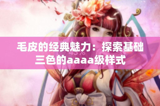 毛皮的經(jīng)典魅力：探索基礎三色的aaaa級樣式