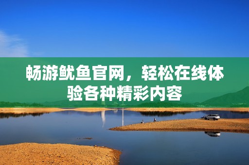 暢游魷魚官網(wǎng)，輕松在線體驗(yàn)各種精彩內(nèi)容