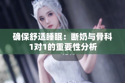 確保舒適睡眠：斷奶與骨科1對(duì)1的重要性分析