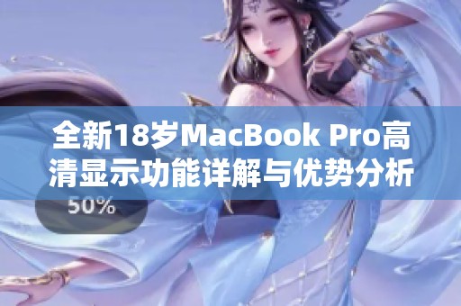 全新18歲MacBook Pro高清顯示功能詳解與優(yōu)勢(shì)分析 全新18歲MacBook Pro高清顯示功能詳解與優(yōu)勢(shì)分析