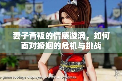 妻子背叛的情感漩渦，如何面對(duì)婚姻的危機(jī)與挑戰(zhàn)