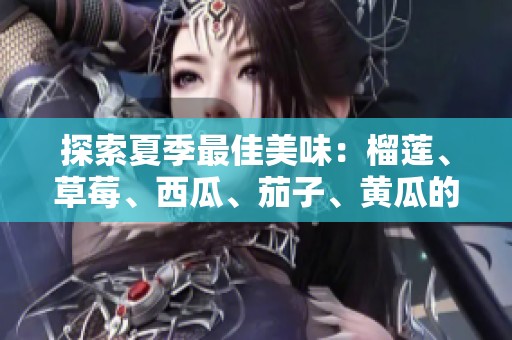 探索夏季最佳美味：榴蓮、草莓、西瓜、茄子、黃瓜的魅力組合