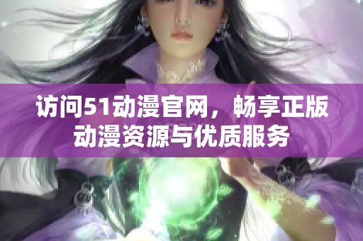 訪(fǎng)問(wèn)51動(dòng)漫官網(wǎng)，暢享正版動(dòng)漫資源與優(yōu)質(zhì)服務(wù)