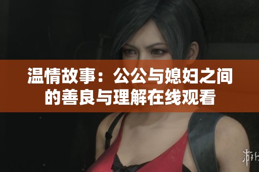 溫情故事：公公與媳婦之間的善良與理解在線觀看