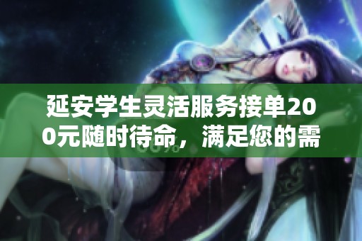 延安學(xué)生靈活服務(wù)接單200元隨時(shí)待命，滿足您的需求