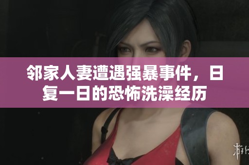 鄰家人妻遭遇強暴事件，日復一日的恐怖洗澡經(jīng)歷