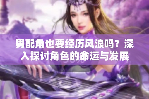男配角也要經(jīng)歷風(fēng)浪嗎？深入探討角色的命運與發(fā)展