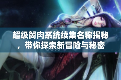 超級胬肉系統(tǒng)續(xù)集名稱揭秘，帶你探索新冒險與秘密