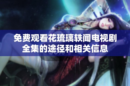 免費(fèi)觀看花琉璃軼聞電視劇全集的途徑和相關(guān)信息