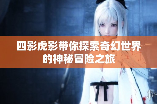 四影虎影帶你探索奇幻世界的神秘冒險(xiǎn)之旅