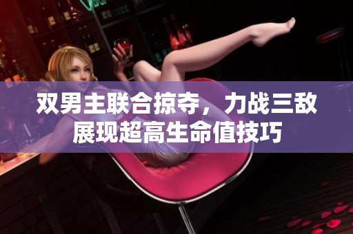 雙男主聯(lián)合掠奪，力戰(zhàn)三敵展現(xiàn)超高生命值技巧